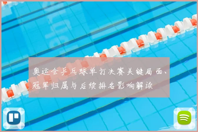 奥运会乒乓球单打决赛关键局面、冠军归属与后续排名影响解读