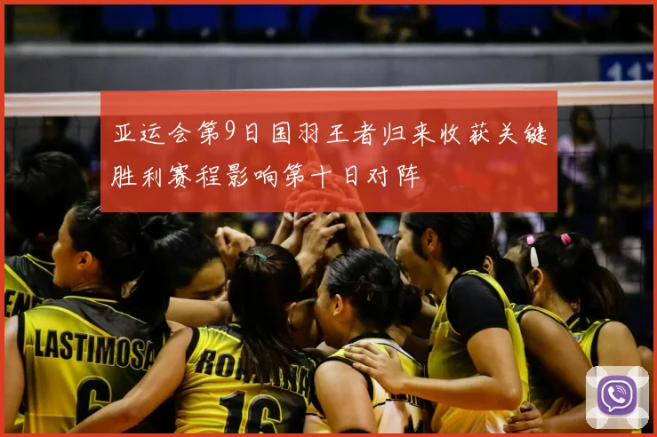 亚运会第9日国羽王者归来收获关键胜利赛程影响第十日对阵