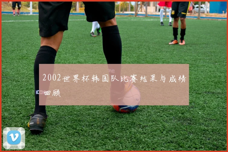 2002世界杯韩国队比赛结果与成绩回顾