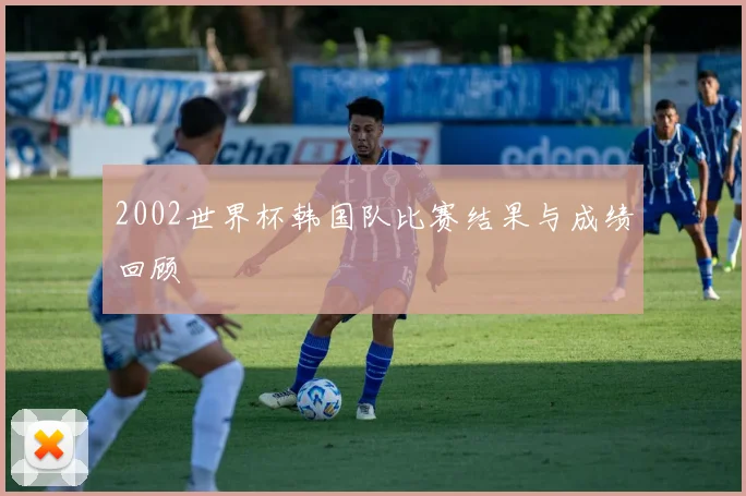 2002世界杯韩国队比赛结果与成绩回顾