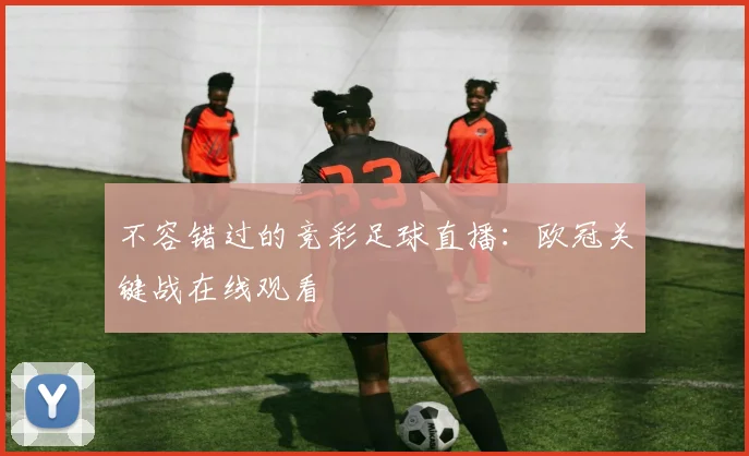 不容错过的竞彩足球直播：欧冠关键战在线观看